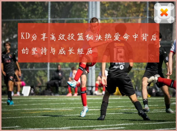 KD分享高效投篮秘诀热爱命中背后的坚持与成长经历