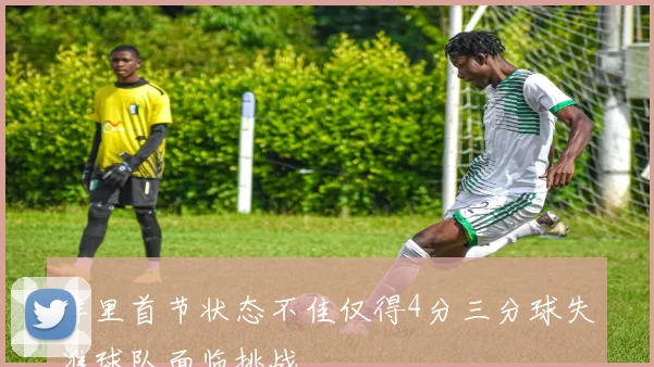 库里首节状态不佳仅得4分三分球失准球队面临挑战