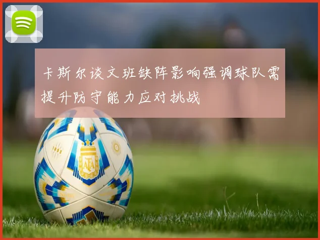 卡斯尔谈文班缺阵影响强调球队需提升防守能力应对挑战